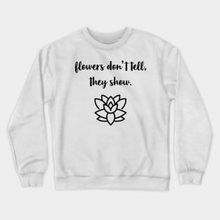 Flowers Don't Tell, They Show. Crewneck Sweatshirt